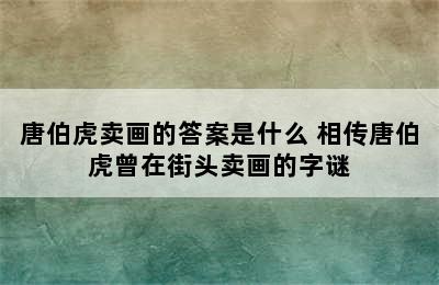 唐伯虎卖画的答案是什么 相传唐伯虎曾在街头卖画的字谜